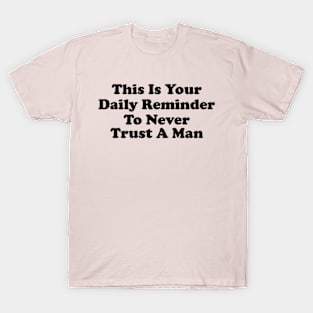 This Is Your Daily Reminder To Never Trust A Man T-Shirt